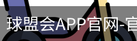 球盟会APP官网-官方下载与安装指南